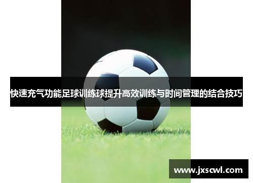 快速充气功能足球训练球提升高效训练与时间管理的结合技巧