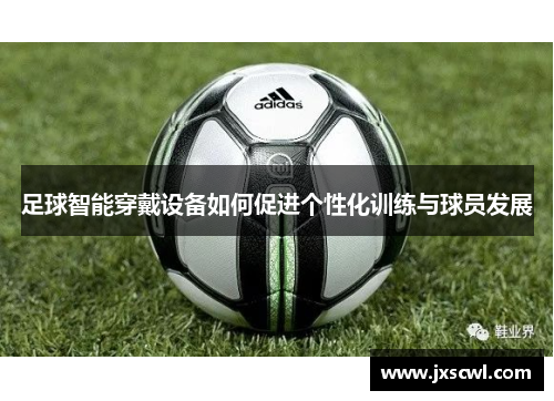 足球智能穿戴设备如何促进个性化训练与球员发展